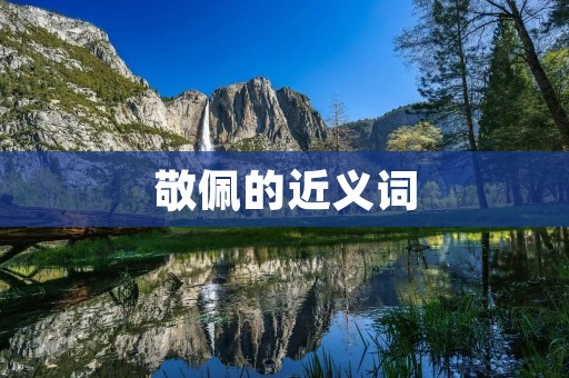 敬佩的近义词:赞叹、仰慕、崇拜、钦佩、景仰、敬仰、崇敬、推崇