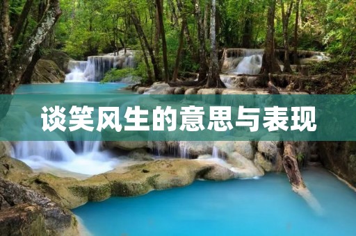 谈笑风生的意思与表现