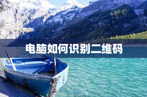 电脑如何识别二维码 电脑如何识别二维码