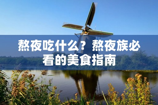 熬夜吃什么?熬夜族必看的美食指南 熬夜吃什么?熬夜族必看的美食指南