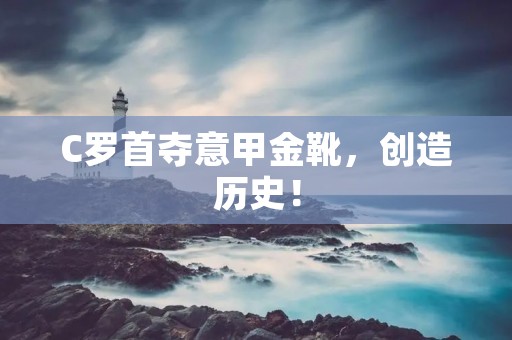 C罗首夺意甲金靴,创造历史! C罗首夺意甲金靴,创造历史!