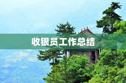 收银员工作总结：从工作内容到个人成长