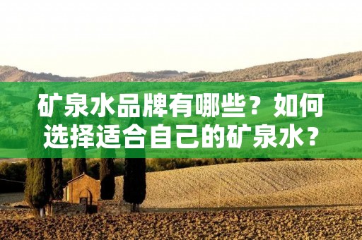 矿泉水品牌有哪些?如何选择适合自己的矿泉水?
