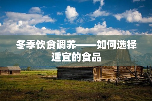 冬季饮食调养——如何选择适宜的食品