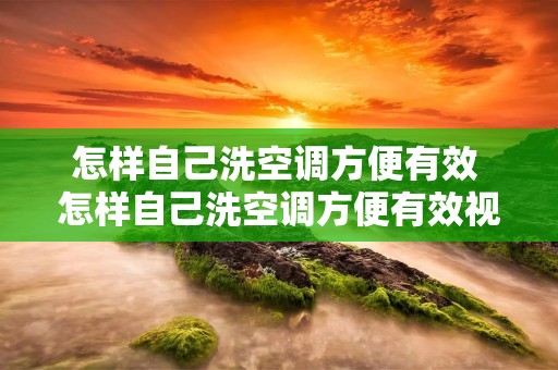 怎样自己洗空调方便有效 怎样自己洗空调方便有效视频