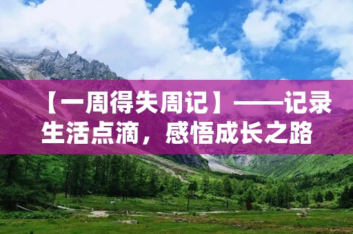 【一周得失周记】——记录生活点滴,感悟成长之路 【一周得失周记】——记录生活点滴,感悟成长之路