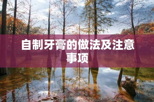 自制牙膏的做法及注意事项 自制牙膏的做法及注意事项