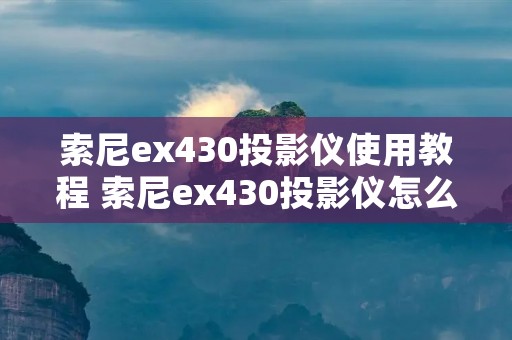 索尼ex430投影仪使用教程 索尼ex430投影仪怎么用