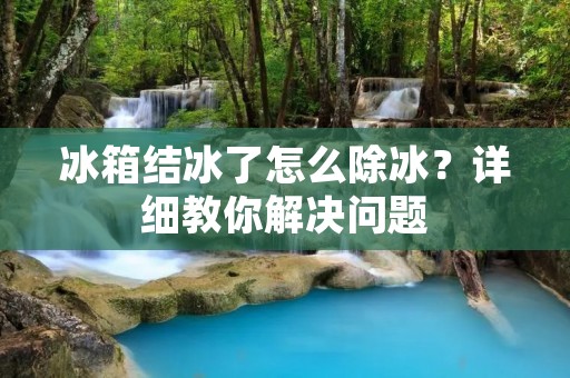 冰箱结冰了怎么除冰？详细教你解决问题