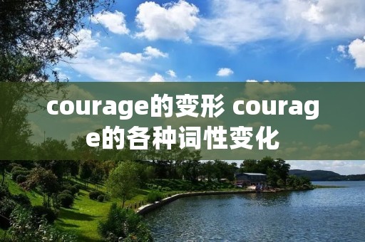 courage的变形 courage的各种词性变化 courage的变形 courage的各种词性变化