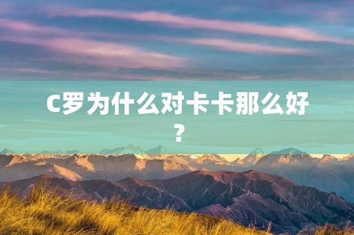 C罗为什么对卡卡那么好？