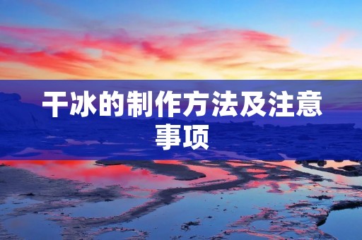 干冰的制作方法及注意事项