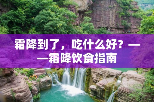 霜降到了,吃什么好?——霜降饮食指南 霜降到了,吃什么好?——霜降饮食指南