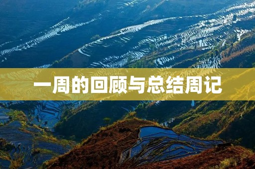 一周的回顾与总结周记 一周的回顾与总结周记