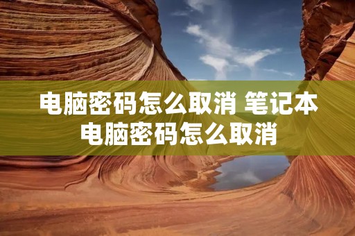 电脑密码怎么取消 笔记本电脑密码怎么取消