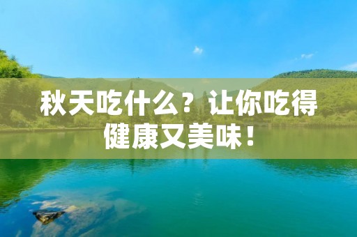 秋天吃什么？让你吃得健康又美味！