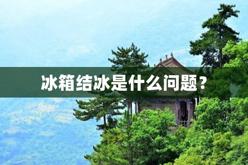 冰箱结冰是什么问题？