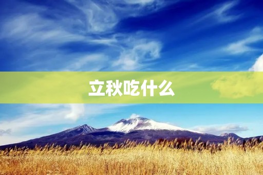 立秋吃什么：让你轻松过渡秋季的美食指南