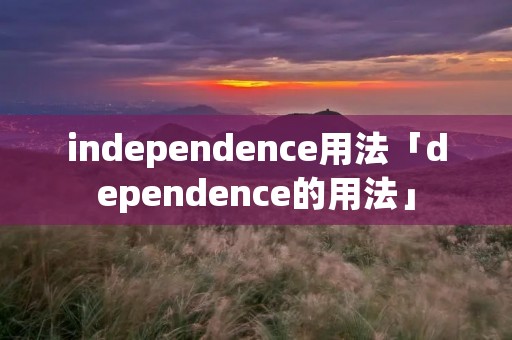 independence用法「dependence的用法」