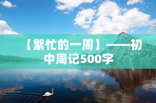 【繁忙的一周】——初中周记500字 【繁忙的一周】——初中周记500字