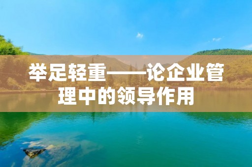 举足轻重——论企业管理中的领导作用