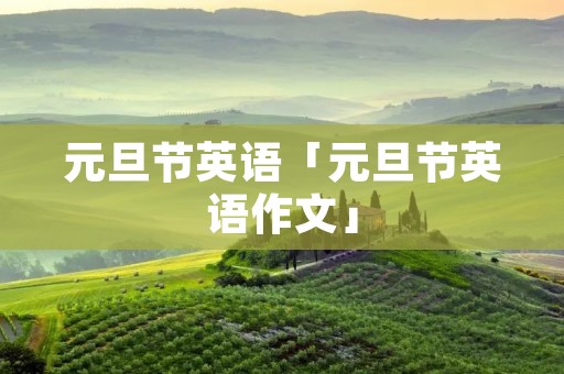 元旦节英语「元旦节英语作文」 元旦节英语「元旦节英语作文」