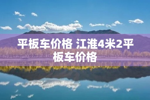 平板车价格 江淮4米2平板车价格