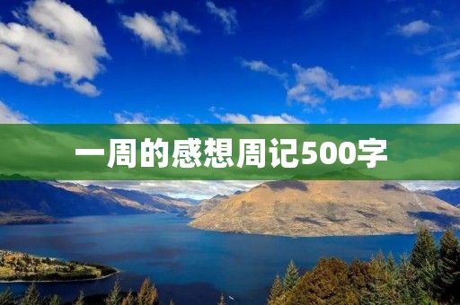 一周的感想周记500字:感悟生命的真谛 一周的感想周记500字:感悟生命的真谛