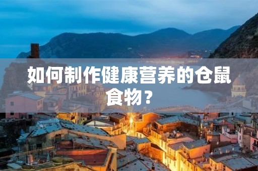 如何制作健康营养的仓鼠食物? 如何制作健康营养的仓鼠食物?