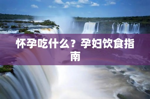 怀孕吃什么?孕妇饮食指南 怀孕吃什么?孕妇饮食指南
