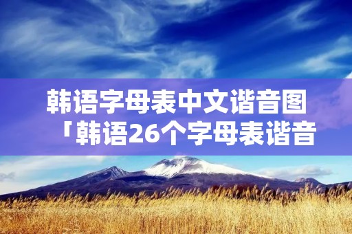 韩语字母表中文谐音图「韩语26个字母表谐音」