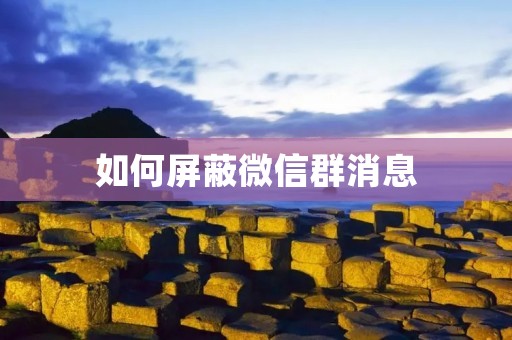 如何屏蔽微信群消息 如何屏蔽微信群消息