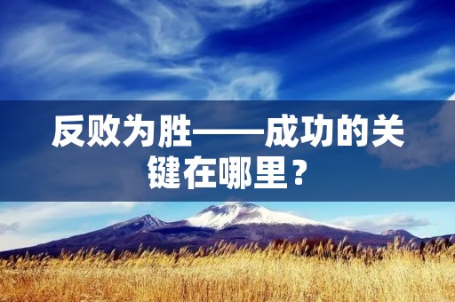 反败为胜——成功的关键在哪里? 反败为胜——成功的关键在哪里?