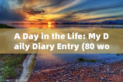 A Day in the Life: My Daily Diary Entry (80 words) A Day in the Life: My Daily Diary Entry (80 words)