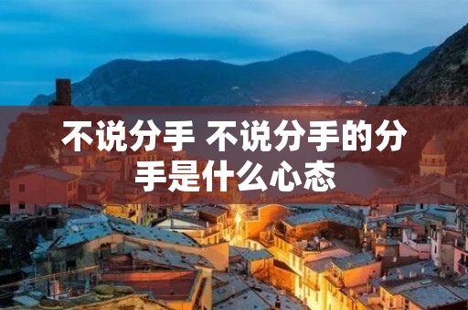 不说分手 不说分手的分手是什么心态
