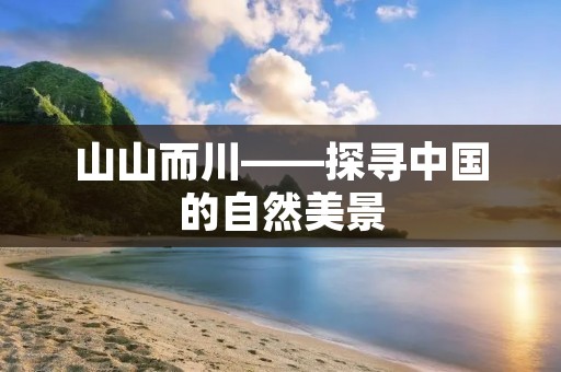 山山而川——探寻中国的自然美景