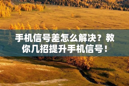 手机信号差怎么解决?教你几招提升手机信号! 手机信号差怎么解决?教你几招提升手机信号!