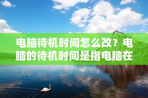 电脑待机时间怎么改？电脑的待机时间是指电脑在不操作的情况下，自动进入睡眠状态的时间。对于经常使用电脑的人来说，设置合适的待机时间可以有效地节省电费，延长电脑寿命，同时也可以减少人为操作的频率，提高使用效率。那么，在Windows系统下，如何改变电脑的待机时间呢？