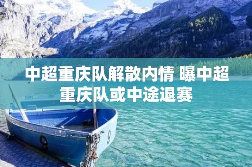 中超重庆队解散内情 曝中超重庆队或中途退赛 中超重庆队解散内情 曝中超重庆队或中途退赛