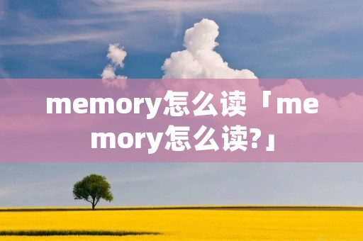 memory怎么读「memory怎么读?」
