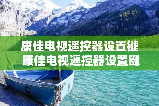 康佳电视遥控器设置键 康佳电视遥控器设置键在哪 康佳电视遥控器设置键 康佳电视遥控器设置键在哪