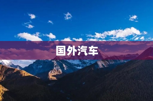 国外汽车:为什么它们在设计上更具创造力和创新性? 国外汽车:为什么它们在设计上更具创造力和创新性?