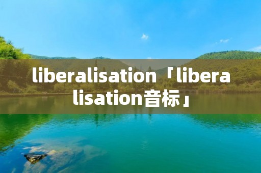 liberalisation「liberalisation音标」