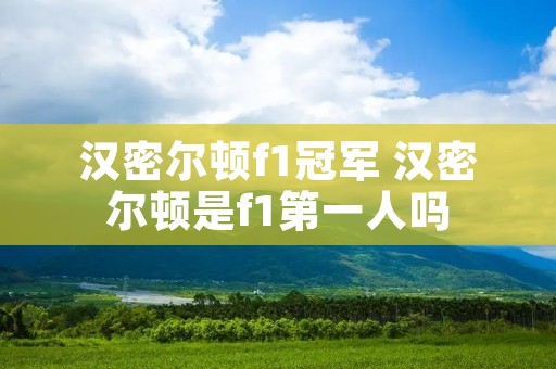 汉密尔顿f1冠军 汉密尔顿是f1第一人吗