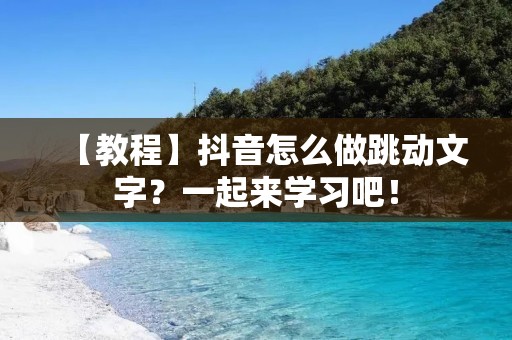 【教程】抖音怎么做跳动文字？一起来学习吧！