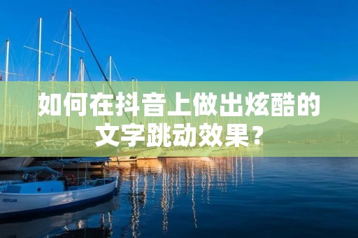 如何在抖音上做出炫酷的文字跳动效果? 如何在抖音上做出炫酷的文字跳动效果?