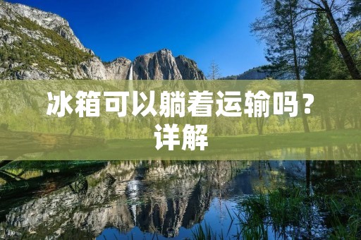 冰箱可以躺着运输吗？详解