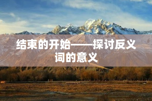 结束的开始——探讨反义词的意义