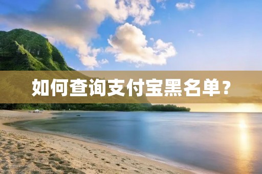 如何查询支付宝黑名单? 如何查询支付宝黑名单?
