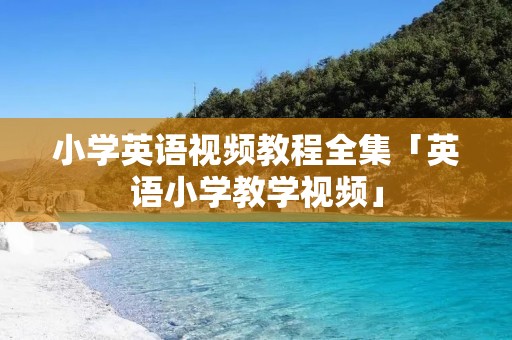 小学英语视频教程全集「英语小学教学视频」